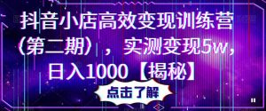 抖音小店高效变现训练营（第二期），实测变现5w，日入1000【揭秘】-资源宝库吧