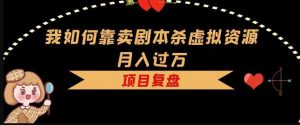 我如何靠卖剧本杀虚拟资源月入过万，复盘资料+引流+如何变现+案例-资源宝库吧