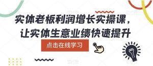 实体老板利润增长实操课,让实体生意业绩快速提升-资源宝库吧