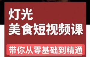旧食课堂•灯光美食短视频课,从零开始系统化掌握常亮灯拍摄美食短视频的相关技能-资源宝库吧