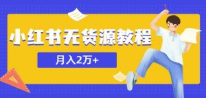 某网赚培训收费3900的小红书无货源教程,月入2万+副业或者全职在家都可以-资源宝库吧