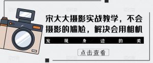 宋大大影摄实战教学,不会摄影的尴尬,解决会用相机-资源宝库吧