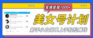 美女号计划单日实操变现1000+,新手小白简单上手轻松赚钱【揭秘】-资源宝库吧