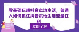 零基础玩赚抖音本地生活,普通人如何抓住抖音本地生活流量红利-资源宝库吧