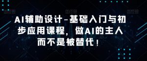AI辅助设计-基础入门与初步应用课程,做AI的主人而不是被替代【好课】-资源宝库吧
