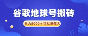 谷歌地球号搬砖项目,日入2000+可批量放大【揭秘】-资源宝库吧