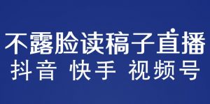 不露脸读稿子直播玩法,抖音快手视频号,月入3w+详细视频课程-资源宝库吧