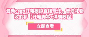 最新csgo开箱模拟直播玩法,音浪礼物收割机【开箱脚本+详细教程】-资源宝库吧
