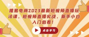 推易电商2023最新短视频直播玩法课,短视频直播实战,新手小白入门必看!-资源宝库吧