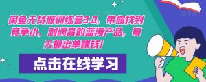 【推荐】闲鱼无货源训练营3.0,带你找到竞争小,利润高的蓝海产品,每天都出单赚钱!(更新)-资源宝库吧