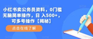 小红书卖公务员资料,0门槛无脑简单操作,日 入500+,可多号操作【揭秘】-资源宝库吧