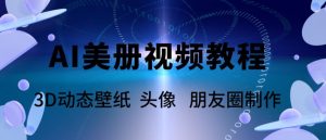 AI美册爆款视频制作教程,轻松领先美册赛道【教程+素材】-资源宝库吧