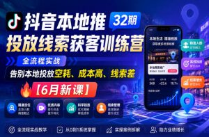 抖音本地推投放线索获客训练营32期,全流程实战,告别本地投放空耗、成本高、线索差【6月新课】-资源宝库吧