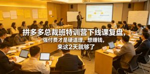 拼多多总裁班特训营下线课复盘,强付费才是硬道理,想賺钱,来这2天就够了-资源宝库吧