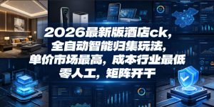 2026最新版酒店ck,全自动智能归集玩法,单价市场最高,成本行业最低,零人工,矩阵开干【揭秘】-资源宝库吧