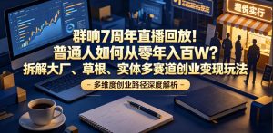 群响7周年直播回放!普通人如何从零年入百W?拆解大厂、草根、实体多赛道创业变现玩法-资源宝库吧