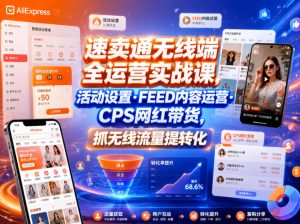 速卖通无线端全运营实战课,活动设置・FEED内容运营・CPS网红带货,抓无线流量提转化-资源宝库吧