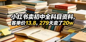 小红书卖初中全科目资料,客单价13.8,279天卖了20w-资源宝库吧