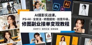 AI摄影实战课,PS+AI・全技法・修图提效・创意升级,修图副业接单变现教程-资源宝库吧