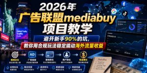 2026年老董賺美刀广告联盟mediabuy项目教学,避开新手90%的坑,教你用合规玩法稳定撬动海外流量收益-资源宝库吧