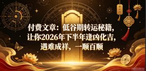 付费文章：低谷期转运秘籍，让你2026年下半年逢凶化吉，遇难成祥，一顺百顺-资源宝库吧