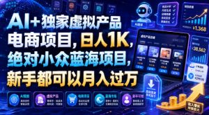 AI+独家虚拟产品电商项目,日人1K,绝对小众蓝海项目,新手都可以月入过万【揭秘】-资源宝库吧