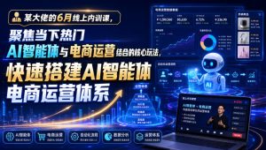 某大佬的6月线上内训课,聚焦当下热门AI智能体与电商运营结合的核心玩法,快速搭建AI智能体电商运营体系-资源宝库吧