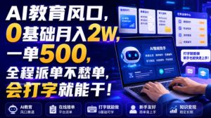 AI教育风口，0基础月入2W，一单500，全程派单不愁单，会打字就能干！【揭秘】-资源宝库吧