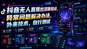 抖音无人直播出活体验证，异常问题解决办法，外来技术，自行测试-资源宝库吧